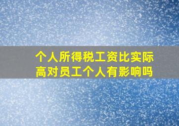 个人所得税工资比实际高对员工个人有影响吗