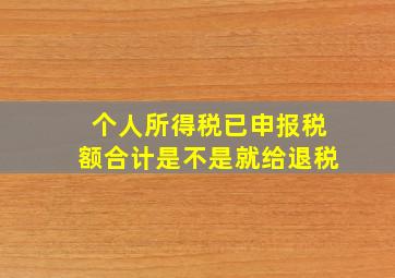 个人所得税已申报税额合计是不是就给退税