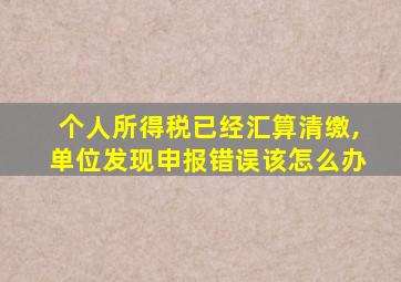 个人所得税已经汇算清缴,单位发现申报错误该怎么办