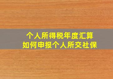 个人所得税年度汇算如何申报个人所交社保