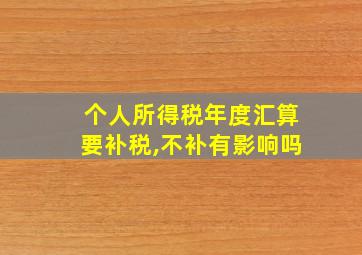 个人所得税年度汇算要补税,不补有影响吗