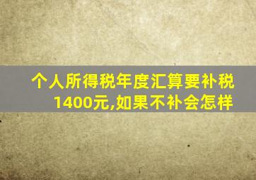 个人所得税年度汇算要补税1400元,如果不补会怎样