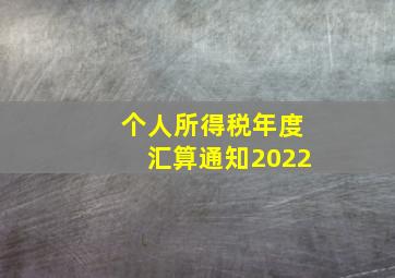 个人所得税年度汇算通知2022