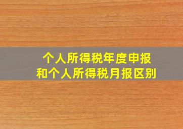 个人所得税年度申报和个人所得税月报区别