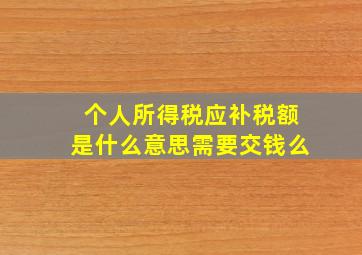 个人所得税应补税额是什么意思需要交钱么