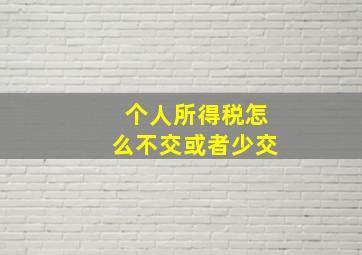 个人所得税怎么不交或者少交