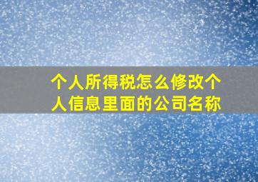 个人所得税怎么修改个人信息里面的公司名称