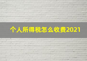 个人所得税怎么收费2021