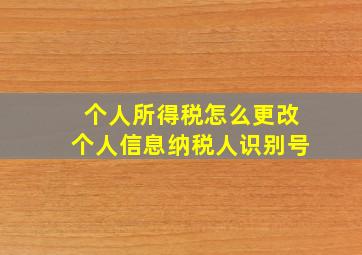 个人所得税怎么更改个人信息纳税人识别号