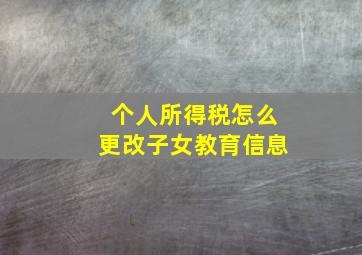 个人所得税怎么更改子女教育信息