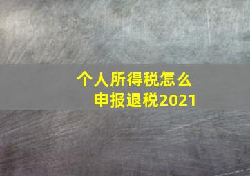 个人所得税怎么申报退税2021