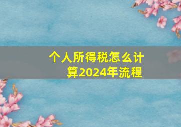 个人所得税怎么计算2024年流程