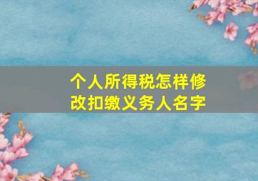 个人所得税怎样修改扣缴义务人名字