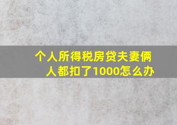 个人所得税房贷夫妻俩人都扣了1000怎么办