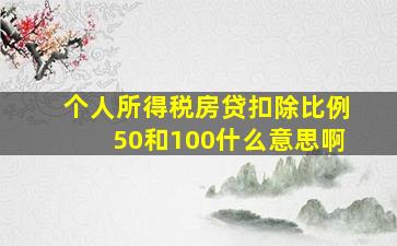 个人所得税房贷扣除比例50和100什么意思啊