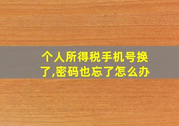 个人所得税手机号换了,密码也忘了怎么办