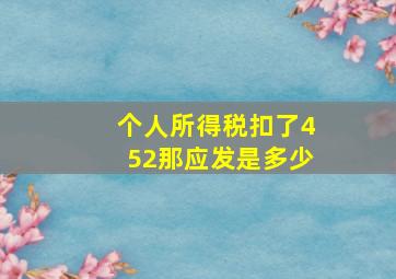 个人所得税扣了452那应发是多少