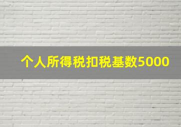 个人所得税扣税基数5000