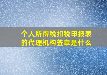 个人所得税扣税申报表的代理机构签章是什么