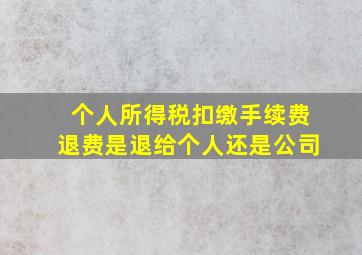 个人所得税扣缴手续费退费是退给个人还是公司