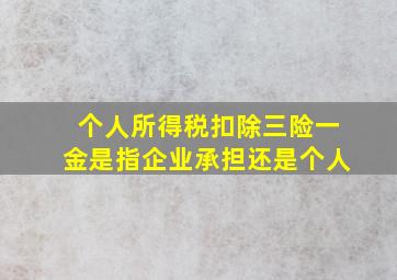 个人所得税扣除三险一金是指企业承担还是个人