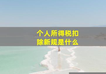 个人所得税扣除新规是什么