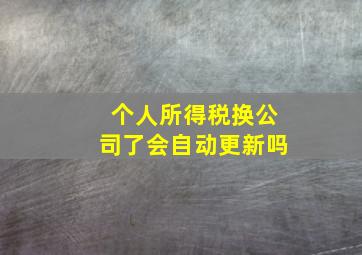 个人所得税换公司了会自动更新吗