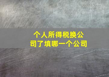 个人所得税换公司了填哪一个公司