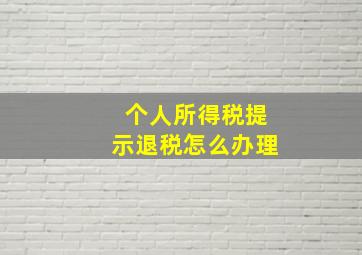 个人所得税提示退税怎么办理