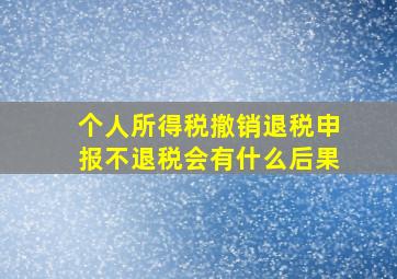 个人所得税撤销退税申报不退税会有什么后果