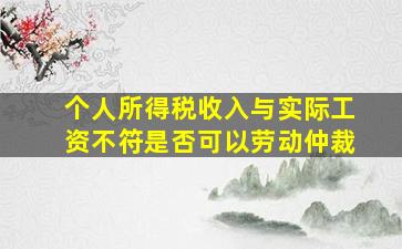 个人所得税收入与实际工资不符是否可以劳动仲裁