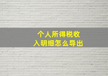 个人所得税收入明细怎么导出