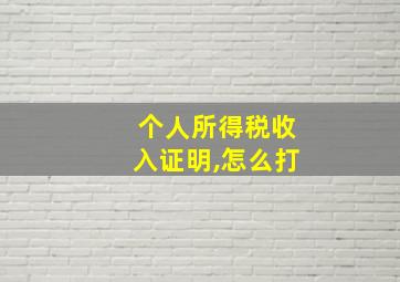 个人所得税收入证明,怎么打