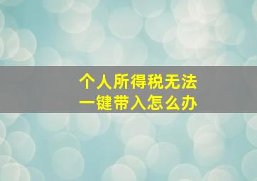 个人所得税无法一键带入怎么办