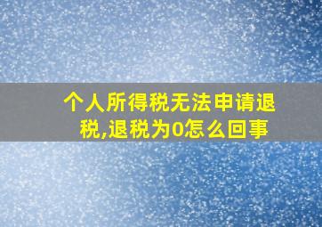 个人所得税无法申请退税,退税为0怎么回事