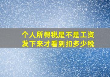 个人所得税是不是工资发下来才看到扣多少税