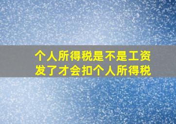 个人所得税是不是工资发了才会扣个人所得税