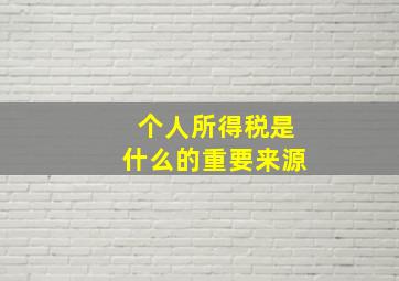 个人所得税是什么的重要来源