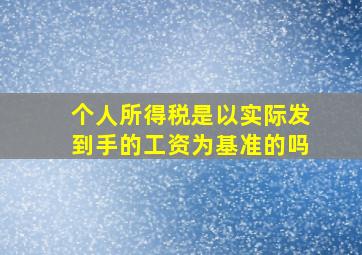 个人所得税是以实际发到手的工资为基准的吗