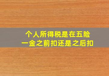 个人所得税是在五险一金之前扣还是之后扣