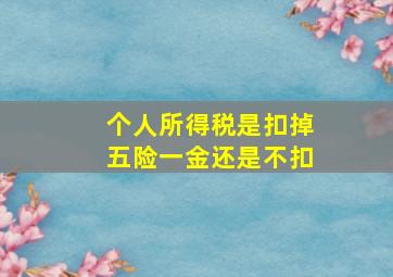 个人所得税是扣掉五险一金还是不扣