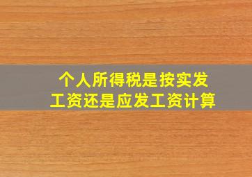 个人所得税是按实发工资还是应发工资计算