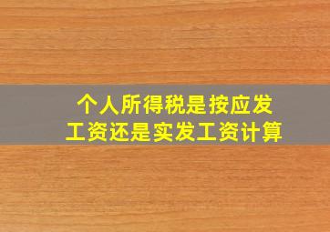 个人所得税是按应发工资还是实发工资计算