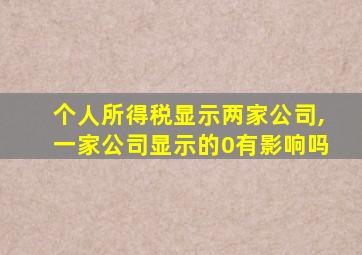 个人所得税显示两家公司,一家公司显示的0有影响吗