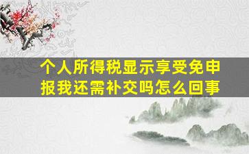 个人所得税显示享受免申报我还需补交吗怎么回事