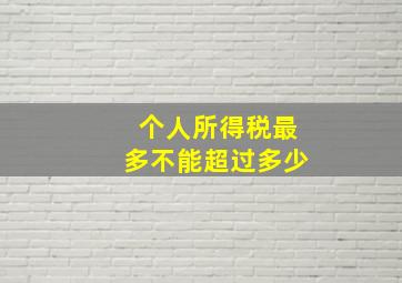 个人所得税最多不能超过多少