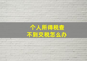 个人所得税查不到交税怎么办