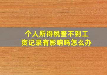 个人所得税查不到工资记录有影响吗怎么办