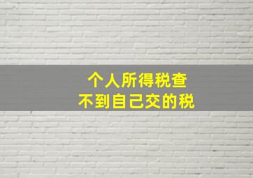 个人所得税查不到自己交的税