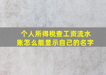 个人所得税查工资流水账怎么能显示自己的名字